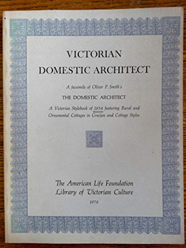 VICTORIAN DOMESTIC ARCHITECT; A FACSIMILE OF OLIVER P. SMITH'S THE DOMESTIC ARCHITECT. A VICTORIA...