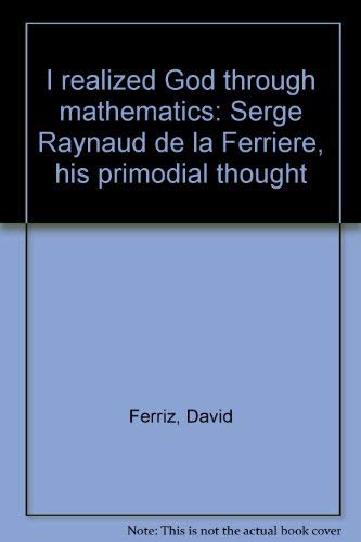 Imagen de archivo de I Realized God through Mathematics Serge Raynaud de la Ferriere, his primodial thought a la venta por Liberty Book Shop