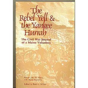 Stock image for Rebel Yell & the Yankee Hurrah: The Civil War Journal of a Maine Volunteer: Private John W. Haley, 17th Maine Regiment for sale by Once Upon A Time Books