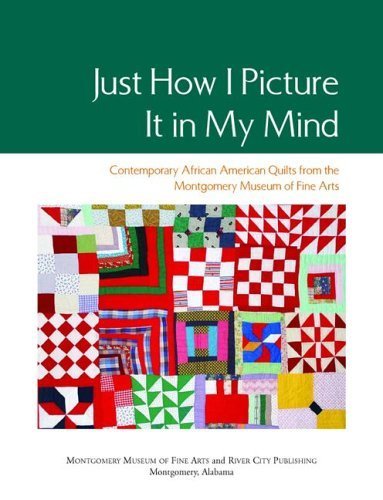 Stock image for Just How I Picture It in My Mind: Contemporary African American Quilts from the Montgomery Museum of Fine Arts for sale by Front Cover Books