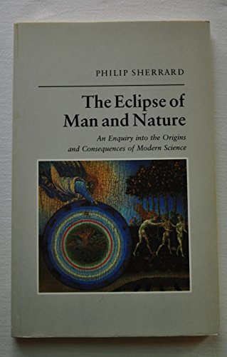 The Eclipse of Man and Nature: An Enquiry into the Origins and Consequences of Modern Science (9780892810765) by Sherrard, Philip