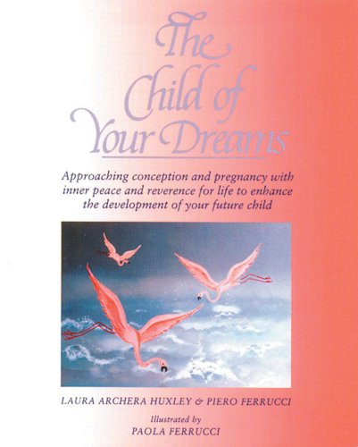The Child of Your Dreams: Approaching Conception and Pregnancy with Inner Peace and Reverence for Life (9780892813650) by Huxley, Laura Archera; Ferrucci, Piero