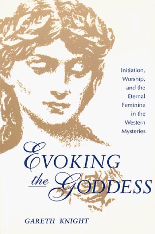 Evoking the Goddess: Initiation, Worship, and the Eternal Feminine in the Western Mysteries - Knight, Gareth