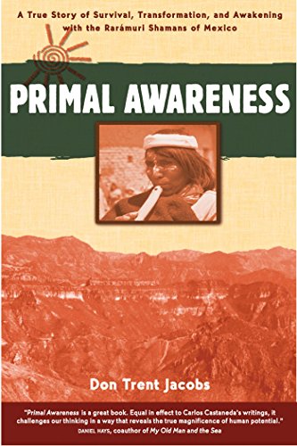 Primal Awareness: A True Story of Survival, Transformation, and Awakening with the Rarámuri Shama...
