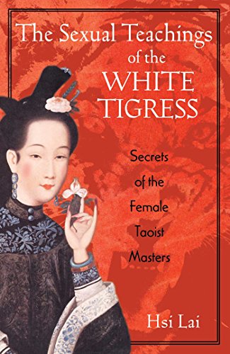 The Sexual Teachings of the White Tigress: Secrets of the Female Taoist Masters - Lai, Hsi