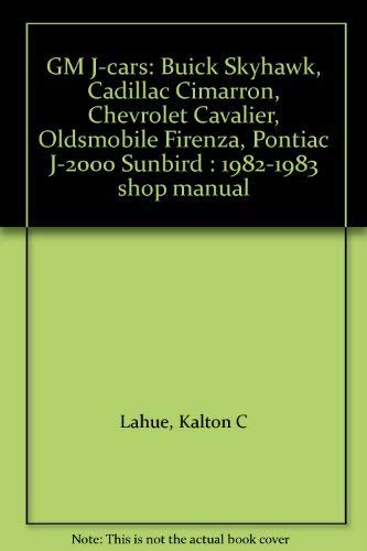 GM J-cars: Buick Skyhawk, Cadillac Cimarron, Chevrolet Cavalier, Oldsmobile Firenza, Pontiac J-2000 Sunbird : 1982-1983 shop manual (9780892873074) by Lahue, Kalton C