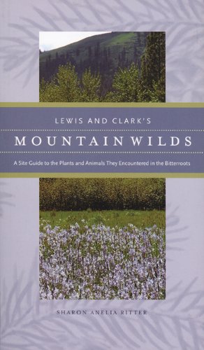 Lewis and Clark's Mountain Wilds: A Site Guide to the Plants and Animals They Encountered in the ...