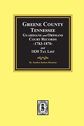 Imagen de archivo de Greene County, Tennessee, Guardians and Orphans Court Records 1783-1870 : And Greene County, Tennessee 1830 Tax List a la venta por Better World Books