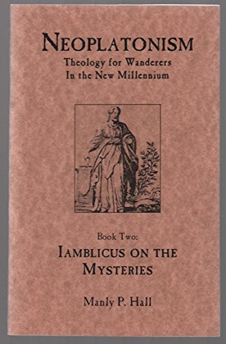 Iamblicus on the Mysteries (Neoplatonism: Theology for Wanderers in the New Millennium, Book Two) (9780893148614) by Manly P. Hall