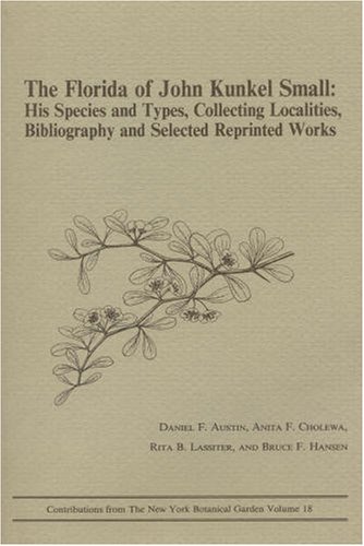 The Florida of John Kunkel Small : His Species and Types, Collecting Localities, Bibliography, and Selected Reprinted Works - Hansen, B., Cholewa, A. F., Lassiter, R. B., Austin, D. F.