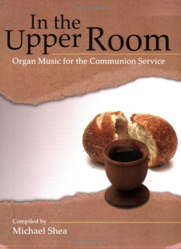 In the Upper Room: Organ Music for the Communion Service (9780893283865) by Michael Shea
