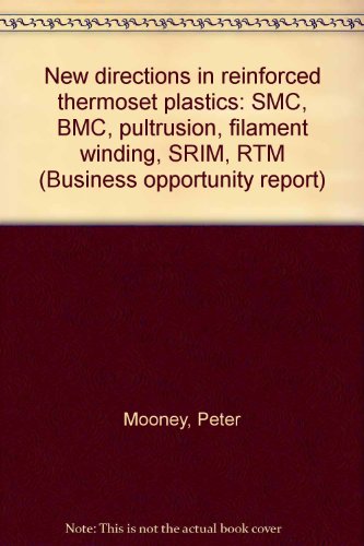 New directions in reinforced thermoset plastics: SMC, BMC, pultrusion, filament winding, SRIM, RTM (Business opportunity report) (9780893366841) by Mooney, Peter