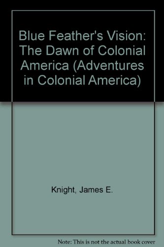 Blue Feather's Vision: The Dawn of Colonial America (Adventures in Colonial America) (9780893757229) by Knight, James E.