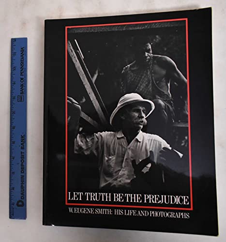 Imagen de archivo de LET TRUTH BE the PREJUDICE: W. EUGENE SMITH, HIS LIFE and PHOTOGRAPHS * a la venta por L. Michael