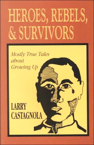 Heroes, Rebels and Survivors : Mostly True Tales about Growing Up - Castagnola, Larry, Pfeiffer, J. William