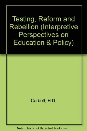 Testing, Reform, and Rebellion: (Interpretive Perspectives on Education and Policy) (9780893917197) by Corbett, H. Dickson; Wilson, Bruce L.