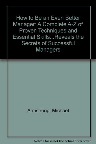 How to Be an Even Better Manager: A Complete A-Z of Proven Techniques and Essential Skills...Reveals the Secrets of Successful Managers (9780893974404) by Armstrong, Michael