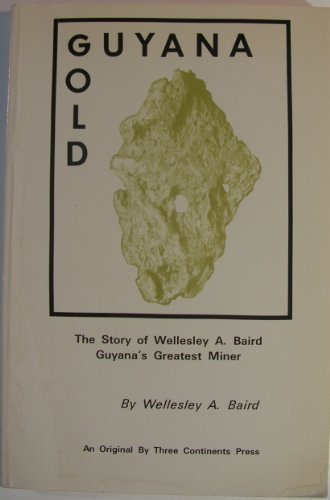 Stock image for Guyana Gold: The Story of Wellesley A. Baird, Guyana's Greatest Miner for sale by Exchange Value Books