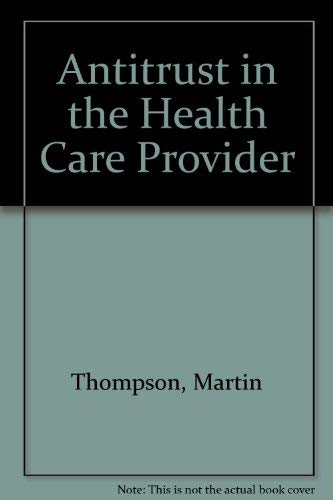 Antitrust and the health care provider (9780894431593) by Thompson, Martin J