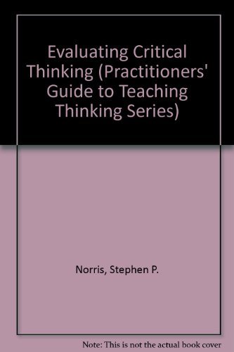 Evaluating Critical Thinking (Practitioner Guide to Teaching Thinking Series) (9780894553806) by Norris, Stephen P.; Ennis, Robert H.