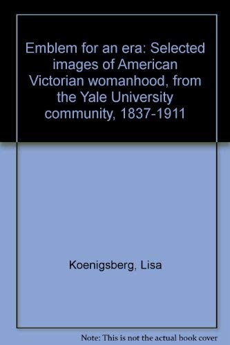 9780894670237: Emblem for an era: Selected images of American Victorian womanhood, from the Yale University community, 1837-1911