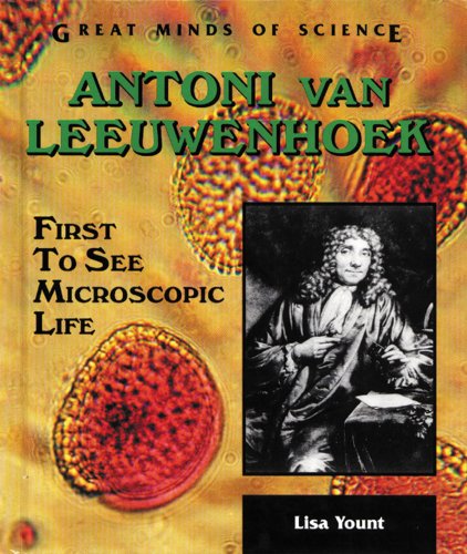 Antoni Van Leeuwenhoek First To See Microscopic Life Great Minds Of Science By Lisa Yount