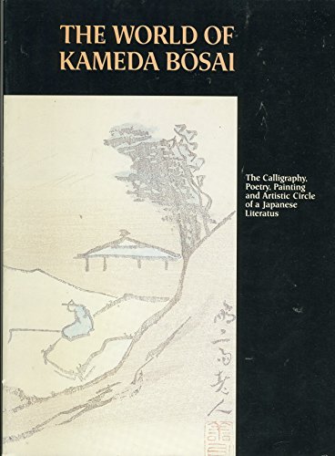 The World of Kameda Bosai: The Calligraphy, Poetry, Painting and Artistic Circle of a Japanese Li...