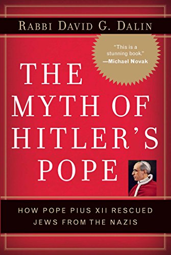 The Myth of Hitler's Pope: Pope Pius XII And His Secret War Against Nazi Germany: How Pope Pius XII Rescued Jews from the Nazis - Dalin David, G.