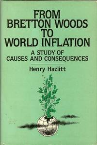 From Bretton Woods to World Inflation: A Study of the Causes and Consequences (9780895266170) by Hazlitt, Henry