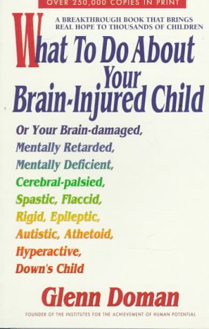 Stock image for What to Do About Your Brain-Injured Child: Or Your Brain-Damaged, Mentally Retarded, Mentally Deficient, Cerebral-Palsied, Spatic, Flaccid, Rigid, . Autistic, Athetoid, Hyperactive, Down's Child for sale by SecondSale