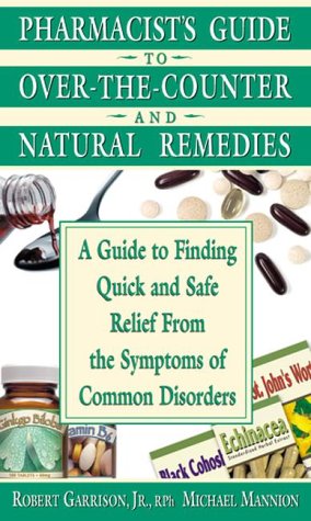 Stock image for The Pharmacist's Guide to over-the-Counter and Natural Remedies : A Guide to Finding Quick and Safe Relief from the Symptoms of Common Disorders for sale by Better World Books