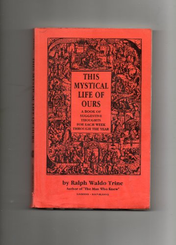 This Mystical Life of Ours: A Book of Suggestive Thoughts for Each Week Through the Year (9780895402790) by Trine, Ralph Waldo