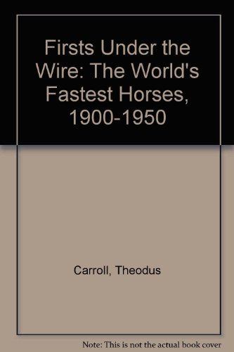 Firsts Under the Wire: The World's Fastest Horses, 1900-1950 (9780895470621) by Carroll, Theodus