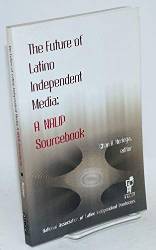 The Future of Latino Independent Media: A Nalip Sourcebook - Noriega, Chon A.