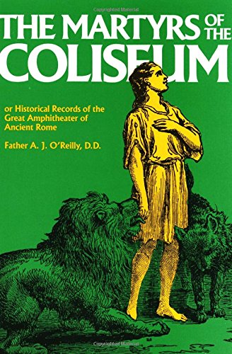 Martyrs of the Coliseum With Historical Records of the Great Amphitheater of of Ancient Rome