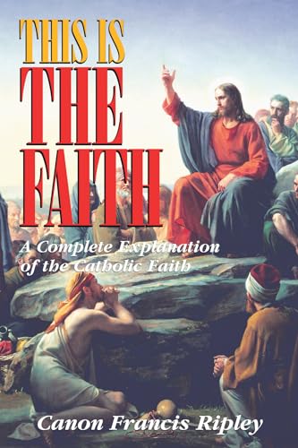 Beispielbild fr This Is the Faith: A Complete Explanation of the Catholic Faith zum Verkauf von Reliant Bookstore