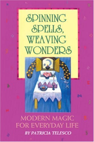 Spinning Spells, Weaving Wonders: Modern Magic for Everyday Life - Telesco, Patricia