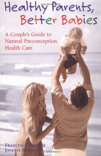 Stock image for Healthy Parents, Better Babies: A Couple's Guide to Natural Preconception Health Care for sale by Books of the Smoky Mountains