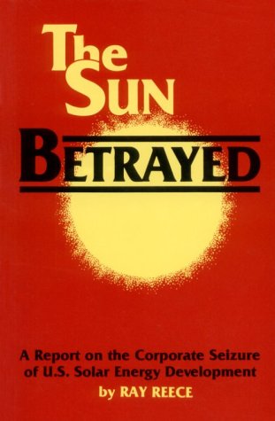 The Sun Betrayed : A Report on the Corporate Seizure of U. S. Solar Energy Development