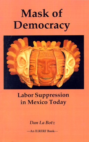 Beispielbild fr Mask of Democracy: Labor Suppression in Mexico Today (International Labor Rights Education & Research Fund Books) zum Verkauf von Robinson Street Books, IOBA