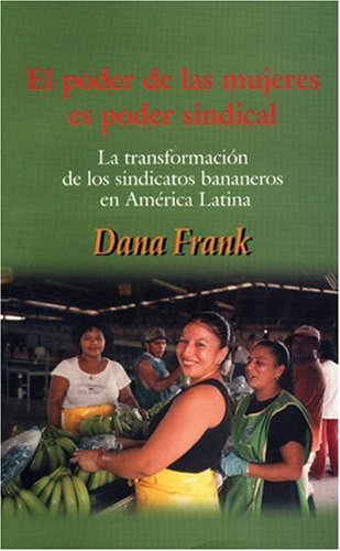 El Poder de las Mujeres Es Poder Sindical: La TransformaciÃ³n de los Sindicatos Bananeros en AmÃ©rica Latina (Spanish Edition) (9780896087743) by Frank, Dana