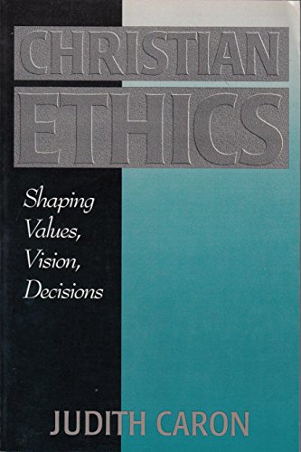 Christian Ethics: Shaping Values, Visions, & Decisions - Caron, Judith A.