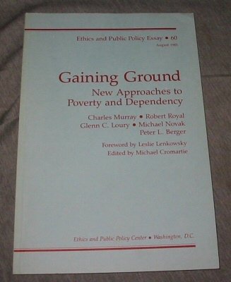 Gaining Ground: New Approaches to Poverty and Dependency (Ethics and Public Policy Essay - 60) (9780896330979) by Charles Murray; Robert Royal; Glenn C. Loury; Michael Novak; Peter L. Berger