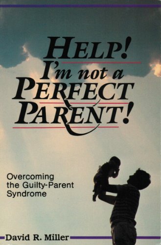 Help! I'm Not a Perfect Parent!: Overcoming the Guilty-Parent Syndrome