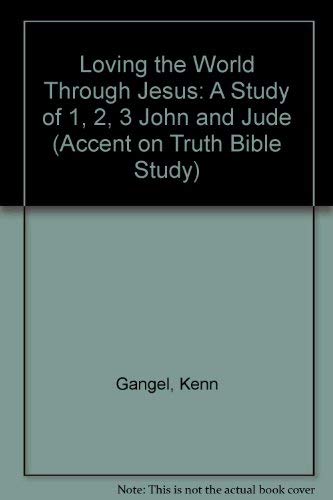 Loving the World Through Jesus: A Study of 1, 2, 3 John and Jude (Accent on Truth Bible Study) (9780896363120) by Kenneth O. Gangel; Elizabeth Gangel