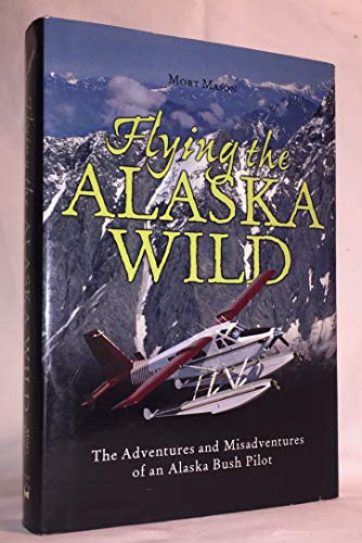 Imagen de archivo de Flying the Alaska Wild: The Adventures and Misadventures of an Alaska Bush Pilot a la venta por Books of the Smoky Mountains