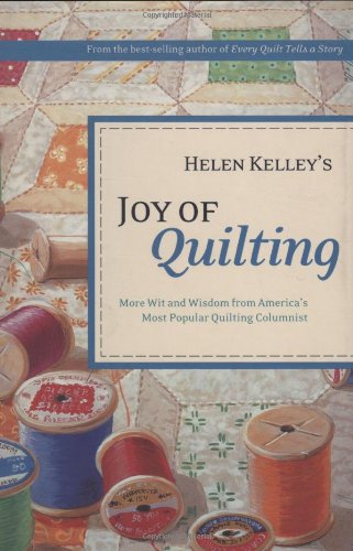 Helen Kelley's Joy of Quilting: More Wit and Wisdom from America's Most Popular Quilting Columnist