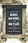 Imagen de archivo de Tales of Badmen, Bad Women, and Bad Places: Four Centuries of Texas Outlawry a la venta por Bob's Book Journey