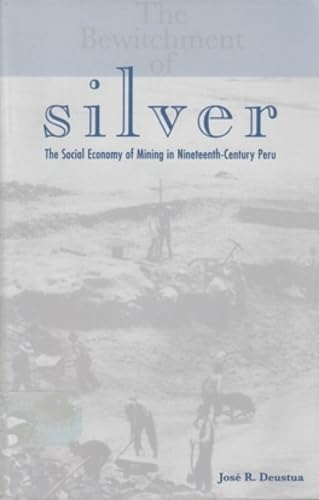 Bewitchment of Silver: The Social Economy of Mining in Nineteenth-Century Peru.