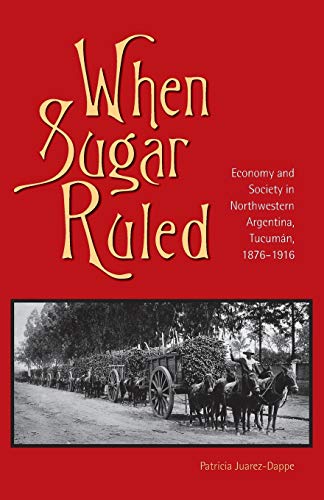 Imagen de archivo de When Sugar Ruled: Economy and Society in Northwestern Argentina, Tucumán, 1876 "1916 (Volume 49) (Ohio RIS Latin America Series) a la venta por Books From California